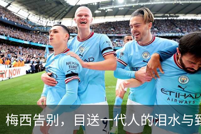 梅西告别，目送一代人的泪水与致敬